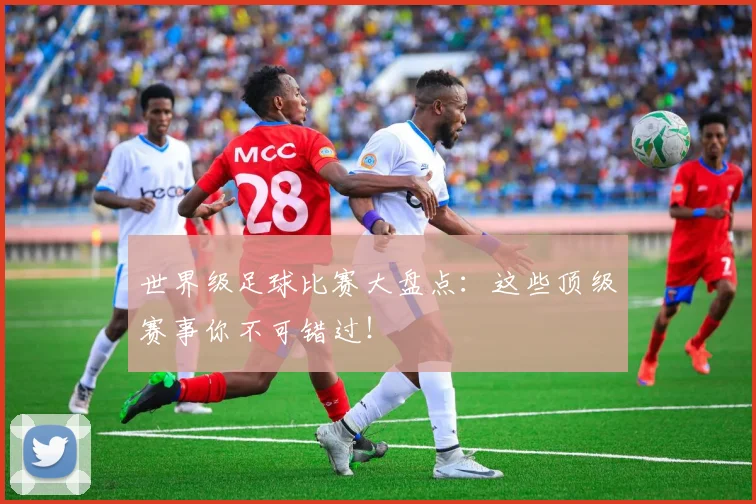 世界级足球比赛大盘点：这些顶级赛事你不可错过！