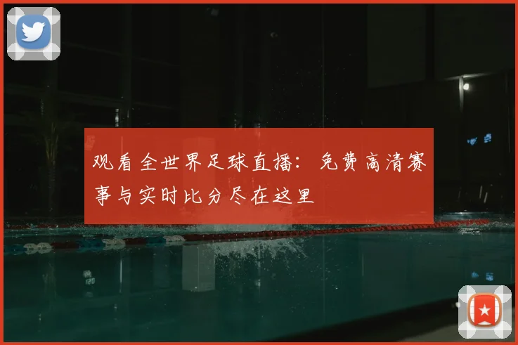 观看全世界足球直播：免费高清赛事与实时比分尽在这里